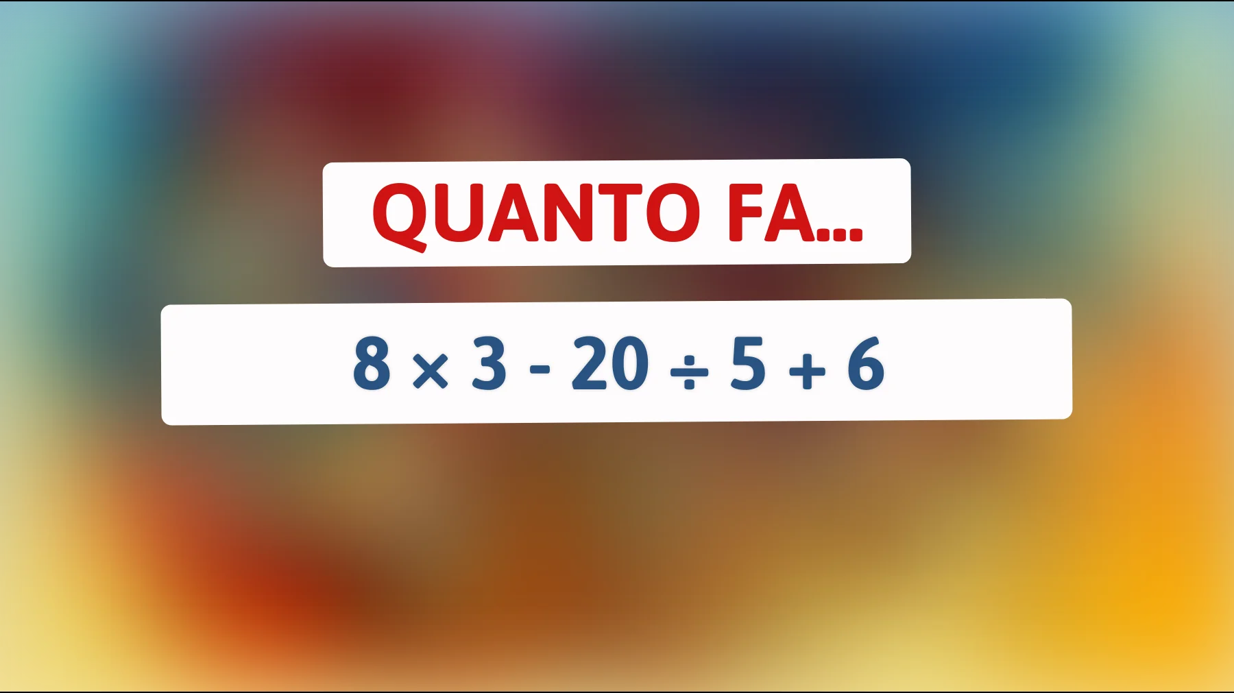 Solo chi è davvero bravo in matematica risolve questo in 5 secondi: quanto fa 8 × 3 - 20 ÷ 5 + 6?"